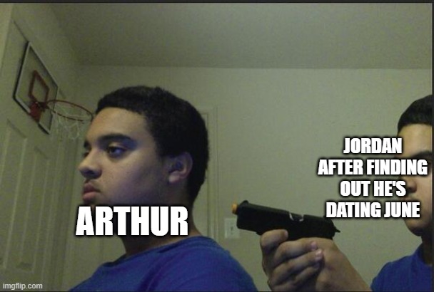 Overprotective big bro | JORDAN AFTER FINDING OUT HE'S DATING JUNE; ARTHUR | image tagged in trust nobody not even yourself | made w/ Imgflip meme maker