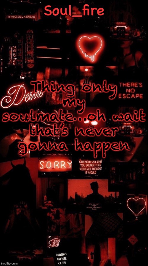 Soul_fires black red announcement temp ty bean | Thing only my soulmate…oh wait that’s never gonna happen | image tagged in soul_fires black red announcement temp ty bean | made w/ Imgflip meme maker