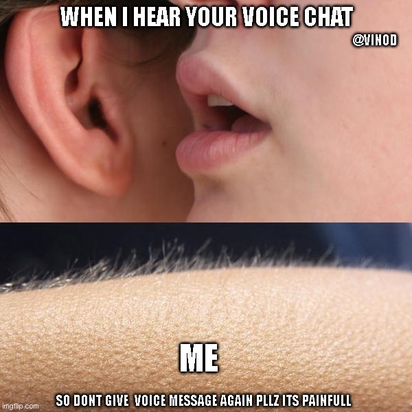 Whisper and Goosebumps | WHEN I HEAR YOUR VOICE CHAT; @VINOD; ME; SO DONT GIVE  VOICE MESSAGE AGAIN PLLZ ITS PAINFULL | image tagged in whisper and goosebumps | made w/ Imgflip meme maker