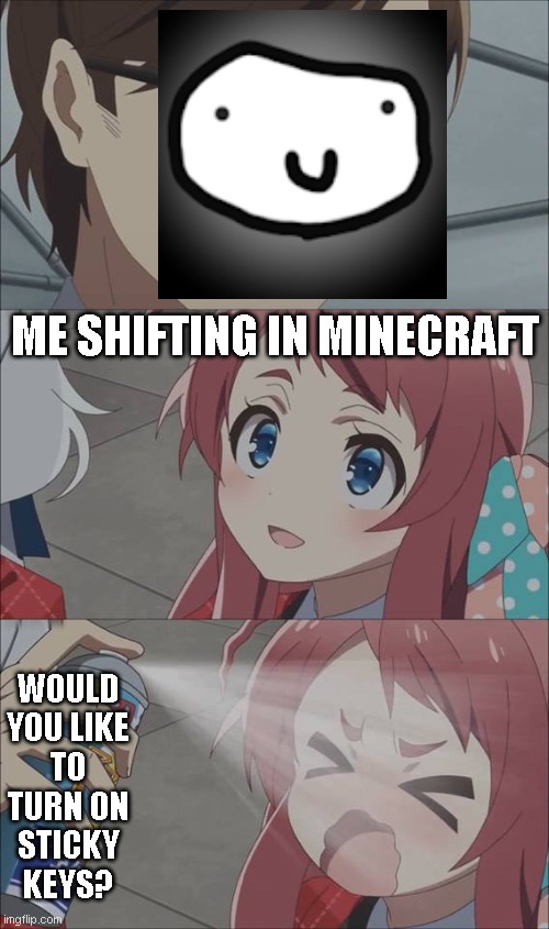 Me shifting in minecraft | ME SHIFTING IN MINECRAFT; WOULD YOU LIKE TO TURN ON STICKY KEYS? | image tagged in anime spray | made w/ Imgflip meme maker