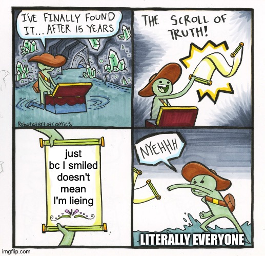 e | just bc I smiled doesn't mean I'm lieing; LITERALLY EVERYONE | image tagged in memes,the scroll of truth | made w/ Imgflip meme maker