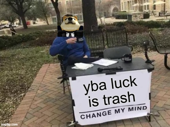 yba luck is trash | yba luck is trash | image tagged in memes,change my mind | made w/ Imgflip meme maker