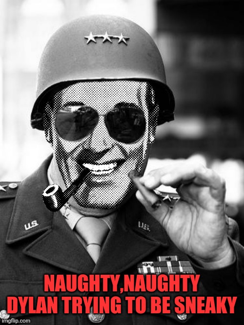 General Strangmeme | NAUGHTY,NAUGHTY DYLAN TRYING TO BE SNEAKY | image tagged in general strangmeme | made w/ Imgflip meme maker