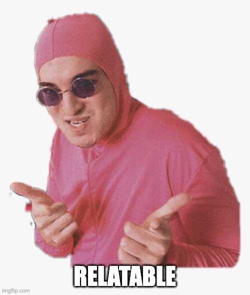 Pink guy approves | RELATABLE | image tagged in pink guy approves | made w/ Imgflip meme maker