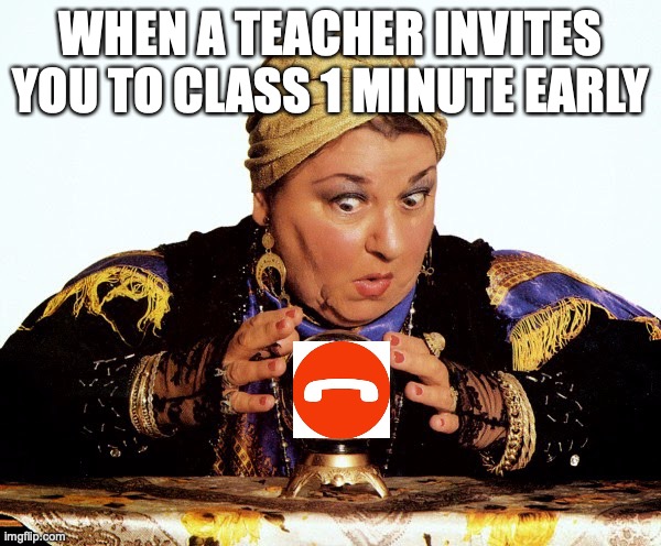 indeed...but why??? | WHEN A TEACHER INVITES YOU TO CLASS 1 MINUTE EARLY | image tagged in let me consult my crystal ball | made w/ Imgflip meme maker