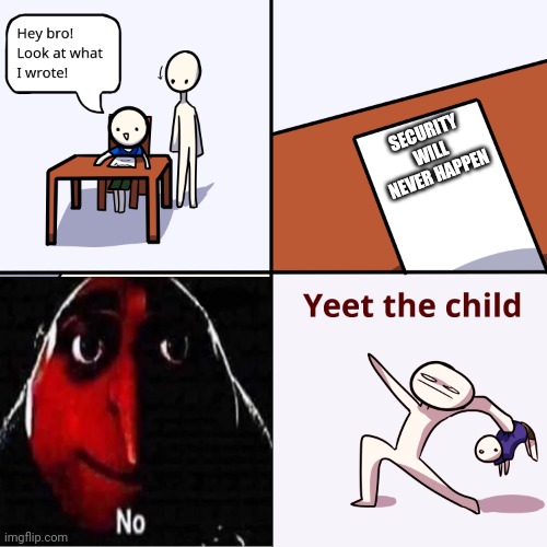No | SECURITY WILL NEVER HAPPEN | image tagged in yeet the child | made w/ Imgflip meme maker