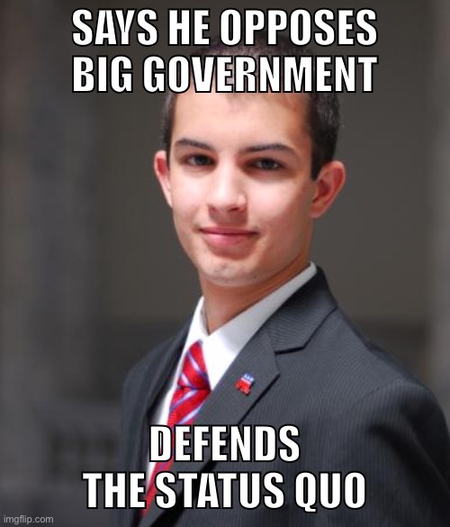 Conservatives defend capitalism and state power every chance they get. | SAYS HE OPPOSES BIG GOVERNMENT; DEFENDS THE STATUS QUO | image tagged in college conservative,big government,conservative logic,republicans,libertarian,conservative hypocrisy | made w/ Imgflip meme maker