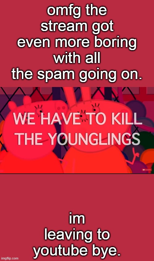 we have to kill the younglings | omfg the stream got even more boring with all the spam going on. im leaving to youtube bye. | image tagged in we have to kill the younglings | made w/ Imgflip meme maker