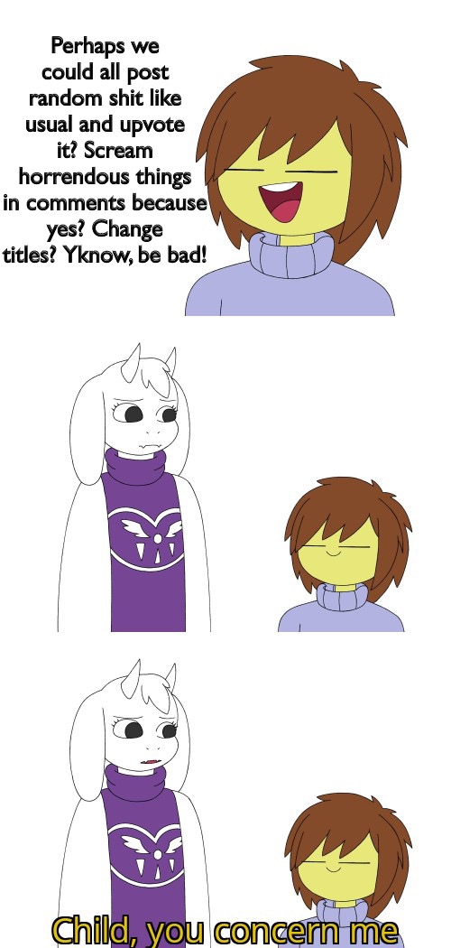 Let’s start a party! Toriel, shut up and make some pies! | Perhaps we could all post random shit like usual and upvote it? Scream horrendous things in comments because yes? Change titles? Yknow, be bad! | image tagged in child you concern me | made w/ Imgflip meme maker