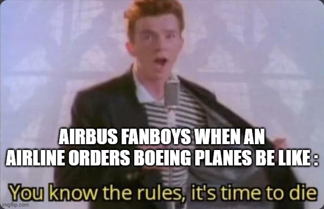 You know the rules, it's time to die | AIRBUS FANBOYS WHEN AN AIRLINE ORDERS BOEING PLANES BE LIKE : | image tagged in you know the rules it's time to die | made w/ Imgflip meme maker