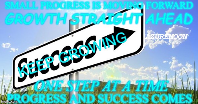 Keep Making Progress It Adds Up | SMALL PROGRESS IS MOVING FORWARD; GROWTH STRAIGHT AHEAD; AZUREMOON; KEEP GROWING; ONE STEP AT A TIME; PROGRESS AND SUCCESS COMES | image tagged in success,progress,growth,steps,milestone,inspirational memes | made w/ Imgflip meme maker