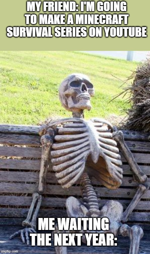 please check out his channel. type JJHAMTORY into youtube | MY FRIEND: I'M GOING TO MAKE A MINECRAFT SURVIVAL SERIES ON YOUTUBE; ME WAITING THE NEXT YEAR: | image tagged in memes,waiting skeleton,youtube,youtuber,minecraft,funny meme | made w/ Imgflip meme maker