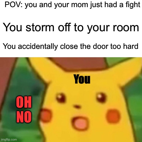 :| | POV: you and your mom just had a fight; You storm off to your room; You accidentally close the door too hard; You; OH NO | image tagged in memes,surprised pikachu,funny | made w/ Imgflip meme maker