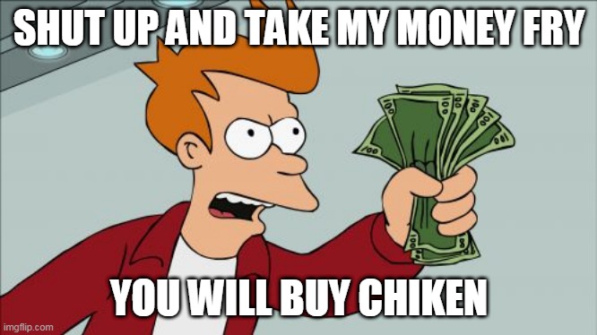 shut up you will buy chiken | SHUT UP AND TAKE MY MONEY FRY; YOU WILL BUY CHIKEN | image tagged in memes,shut up and take my money fry | made w/ Imgflip meme maker