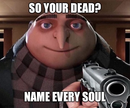 Gru Gun | SO YOUR DEAD? NAME EVERY SOUL | image tagged in gru gun | made w/ Imgflip meme maker