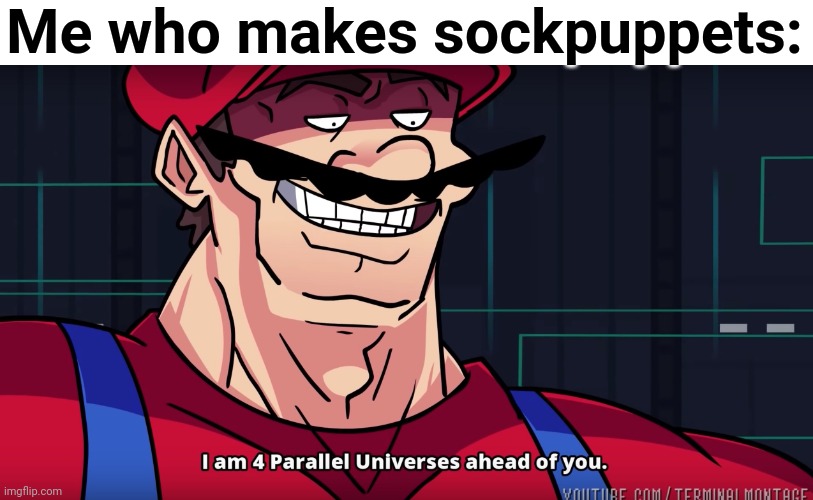 Mario I am four parallel universes ahead of you | Me who makes sockpuppets: | image tagged in mario i am four parallel universes ahead of you | made w/ Imgflip meme maker
