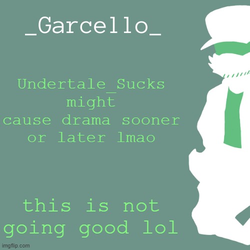garcello. | Undertale_Sucks might cause drama sooner or later lmao; this is not going good lol | image tagged in garcello | made w/ Imgflip meme maker