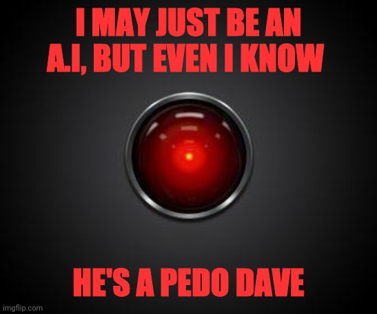 HAL 2001 | I MAY JUST BE AN A.I, BUT EVEN I KNOW HE'S A PEDO DAVE | image tagged in hal 2001 | made w/ Imgflip meme maker