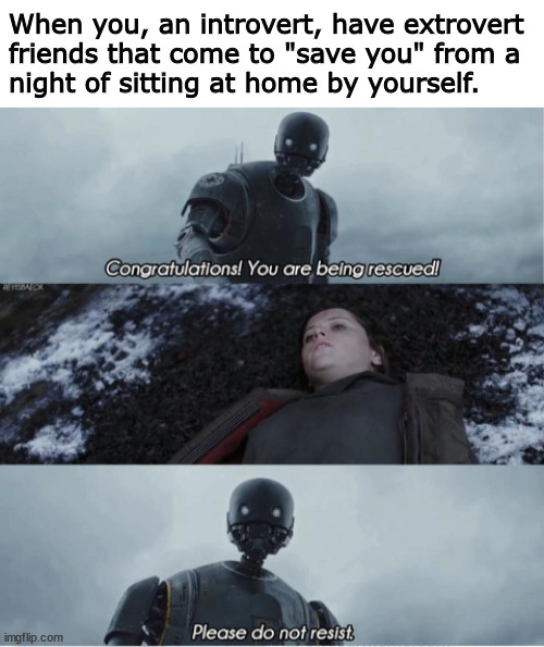 At least they mean well. | When you, an introvert, have extrovert
friends that come to "save you" from a
night of sitting at home by yourself. | image tagged in congratulations you are being rescued please do not resist,star wars,memes,introvert | made w/ Imgflip meme maker