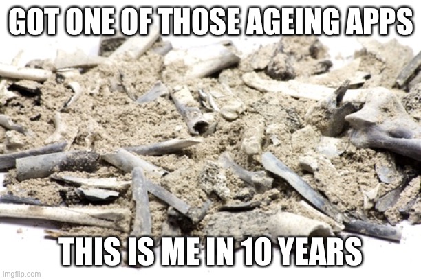 Sad but true | GOT ONE OF THOSE AGEING APPS; THIS IS ME IN 10 YEARS | image tagged in cremated remains,cremated,death,morbid | made w/ Imgflip meme maker