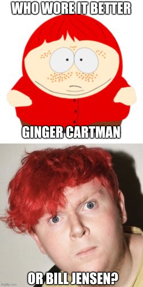 Who Wore It Better Wednesday #69 - Bright orange-red hair | WHO WORE IT BETTER; GINGER CARTMAN; OR BILL JENSEN? | image tagged in memes,who wore it better,eric cartman,bill jensen,south park,comedy central | made w/ Imgflip meme maker