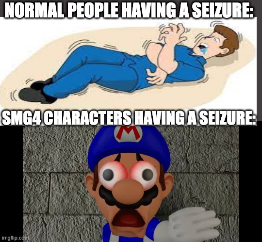 smg4 having a seizure | NORMAL PEOPLE HAVING A SEIZURE:; SMG4 CHARACTERS HAVING A SEIZURE: | image tagged in smg4 having a seizure,smg4 | made w/ Imgflip meme maker