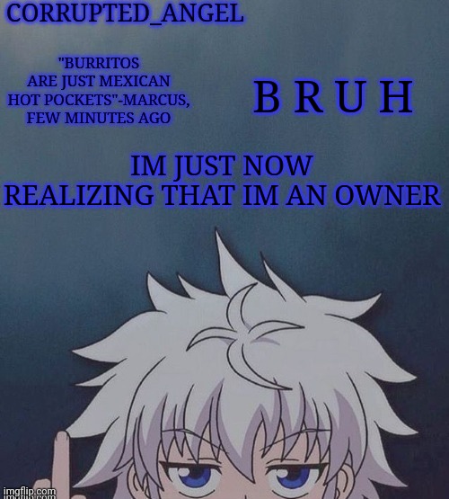 Also its 4:30 am im pulling another all nighter ? | B R U H; IM JUST NOW REALIZING THAT IM AN OWNER | image tagged in corrupted_angel announcement temp | made w/ Imgflip meme maker