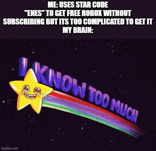 I cant do it I KNOW TOO MUCH | ME: USES STAR CODE "ENES" TO GET FREE ROBUX WITHOUT SUBSCRIBING BUT ITS TOO COMPLICATED TO GET IT
MY BRAIN: | image tagged in i know too much,robux,roblox,star code enes | made w/ Imgflip meme maker