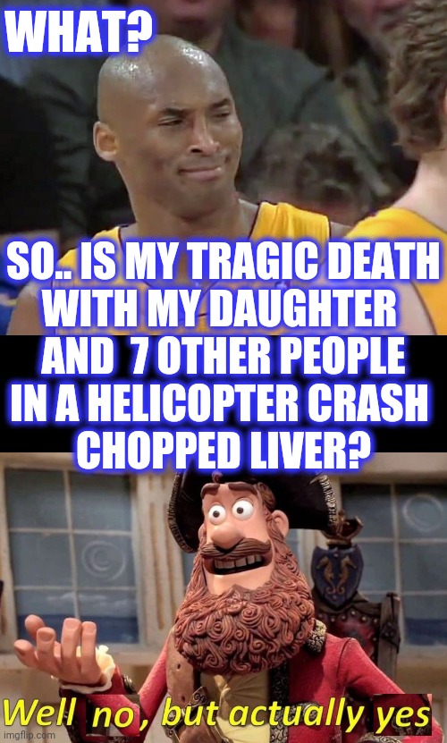 WHAT? SO.. IS MY TRAGIC DEATH
WITH MY DAUGHTER 
AND  7 OTHER PEOPLE
IN A HELICOPTER CRASH 
CHOPPED LIVER? | image tagged in kobe bryant confused,well no but actually yes | made w/ Imgflip meme maker