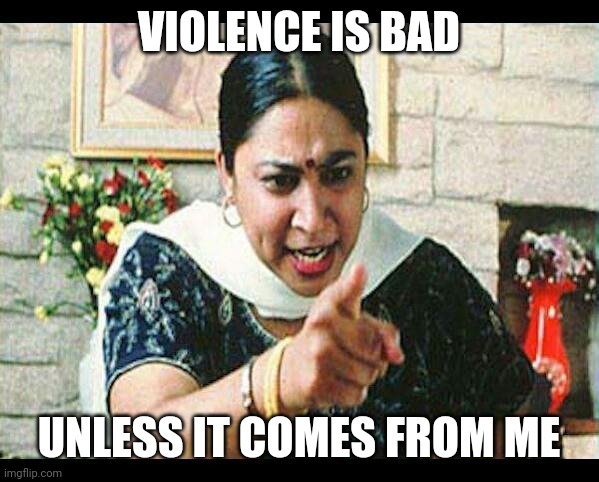 VIOLENCE IS BAD UNLESS IT COMES FROM ME | image tagged in angry indian mum | made w/ Imgflip meme maker