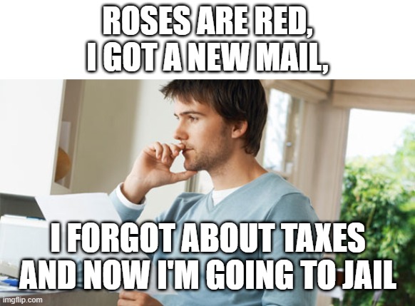 Remember kids, don't forget about you'r taxes | ROSES ARE RED,
I GOT A NEW MAIL, I FORGOT ABOUT TAXES AND NOW I'M GOING TO JAIL | image tagged in roses are red | made w/ Imgflip meme maker