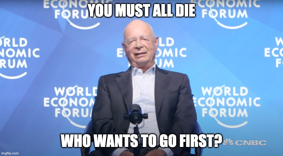 Klaus Schwab | YOU MUST ALL DIE; WHO WANTS TO GO FIRST? | image tagged in klaus schwab | made w/ Imgflip meme maker