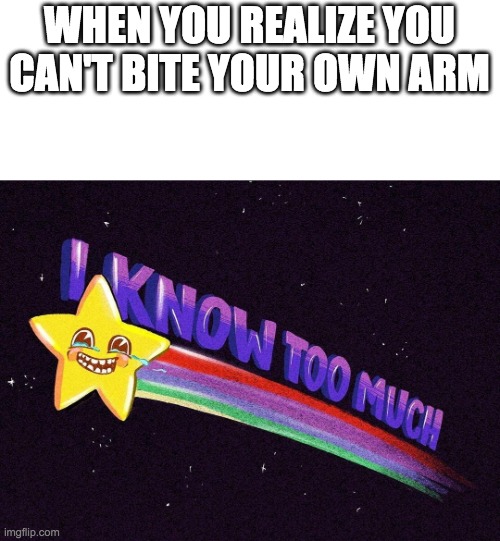 I know too much | WHEN YOU REALIZE YOU CAN'T BITE YOUR OWN ARM | image tagged in i know too much | made w/ Imgflip meme maker
