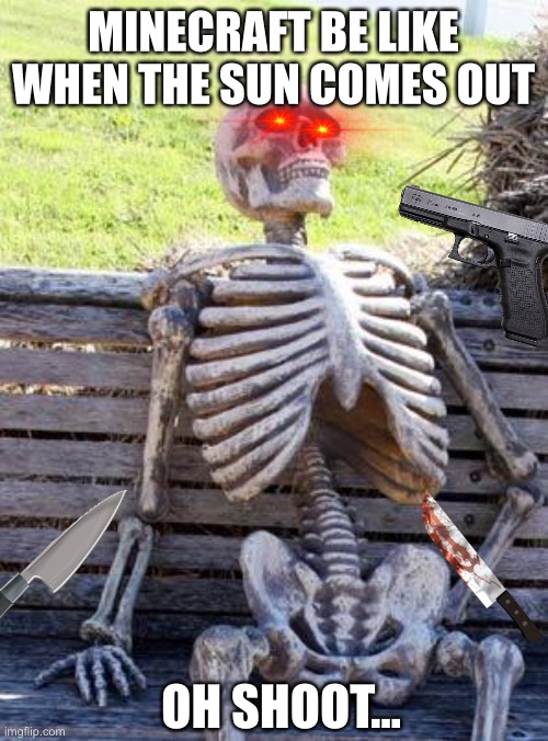 Waiting Skeleton Meme | MINECRAFT BE LIKE WHEN THE SUN COMES OUT; OH SHOOT… | image tagged in memes,waiting skeleton | made w/ Imgflip meme maker
