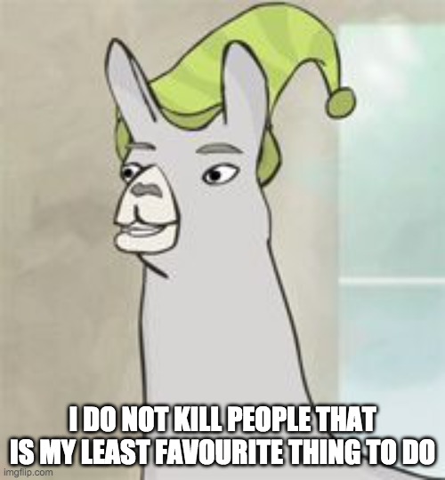 llamas with hats | I DO NOT KILL PEOPLE THAT IS MY LEAST FAVOURITE THING TO DO | image tagged in llamas with hats | made w/ Imgflip meme maker