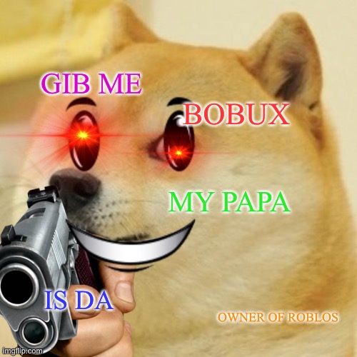Beggar | GIB ME; BOBUX; MY PAPA; IS DA; OWNER OF ROBLOS | image tagged in doge holding a gun | made w/ Imgflip meme maker