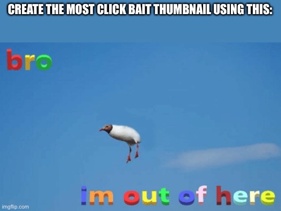 I’ll wait. | CREATE THE MOST CLICK BAIT THUMBNAIL USING THIS: | image tagged in bro im out of here | made w/ Imgflip meme maker