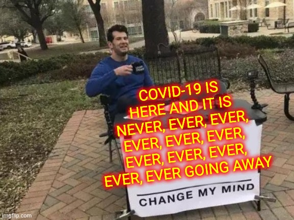 It's Not Going To Just Disappear | COVID-19 IS HERE AND IT IS NEVER, EVER, EVER, EVER, EVER, EVER, EVER, EVER, EVER, EVER, EVER GOING AWAY | image tagged in memes,change my mind,covid-19,covid vaccine,covid,dumbasses | made w/ Imgflip meme maker
