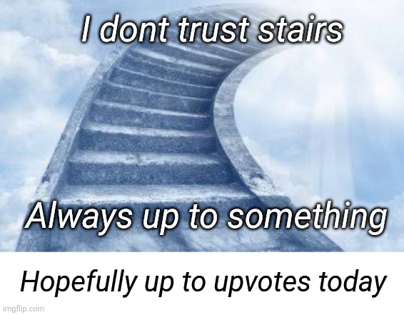 Stairway to upvotes | I dont trust stairs; Always up to something; Hopefully up to upvotes today | image tagged in stairway to heaven,stairway,upvotes,trust,trust nobody not even yourself | made w/ Imgflip meme maker