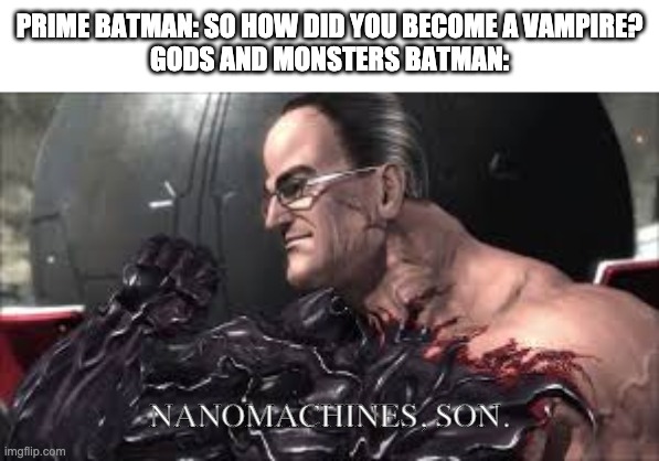 Nanomachines, Son |  PRIME BATMAN: SO HOW DID YOU BECOME A VAMPIRE?
GODS AND MONSTERS BATMAN:; NANOMACHINES, SON. | image tagged in nanomachines son,batman | made w/ Imgflip meme maker