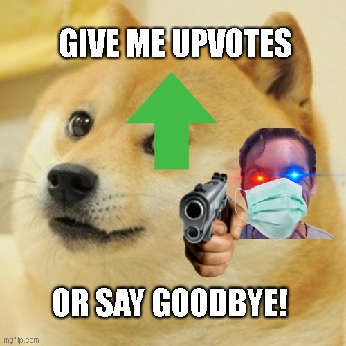 8-year-old upvote beggars be like... (im serious, give me upvotes) | GIVE ME UPVOTES; OR SAY GOODBYE! | image tagged in memes,doge | made w/ Imgflip meme maker