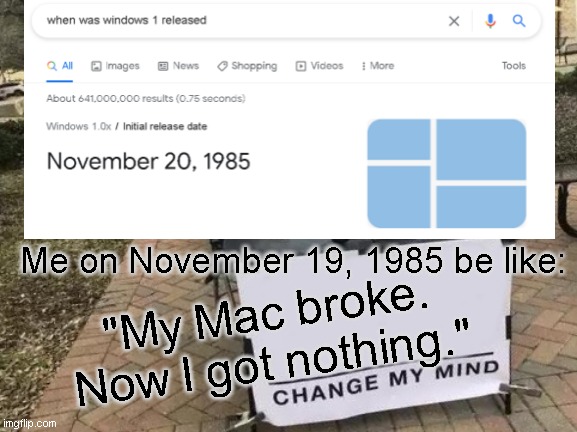 Me on November 19, 1985 be like:; "My Mac broke. Now I got nothing." | image tagged in windows | made w/ Imgflip meme maker