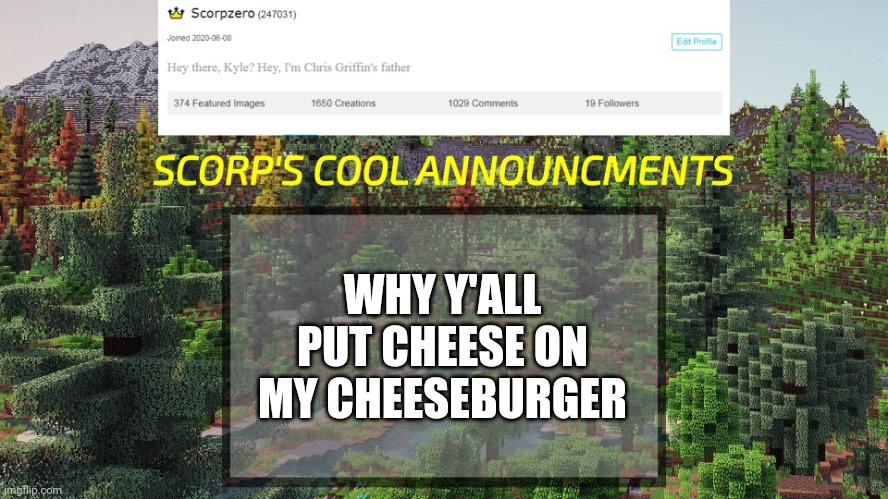 WHY Y'ALL PUT CHEESE ON MY CHEESEBURGER | image tagged in scorp's cool announcments v3 | made w/ Imgflip meme maker