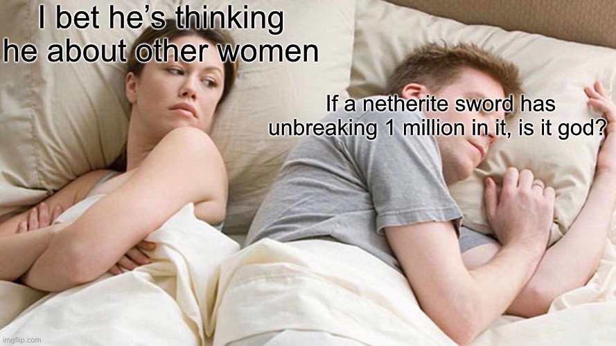 I’m asking the same thing | I bet he’s thinking he about other women; If a netherite sword has unbreaking 1 million in it, is it god? | image tagged in memes,i bet he's thinking about other women | made w/ Imgflip meme maker