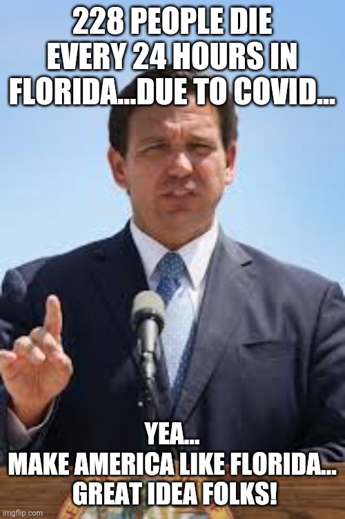 Well thats over 1400 a week, but hey at least local municipalities cant mandate masks, at least you have that for you | 228 PEOPLE DIE EVERY 24 HOURS IN FLORIDA...DUE TO COVID... YEA...
MAKE AMERICA LIKE FLORIDA...
 GREAT IDEA FOLKS! | image tagged in gov ron desantis,mask,vaccinate | made w/ Imgflip meme maker
