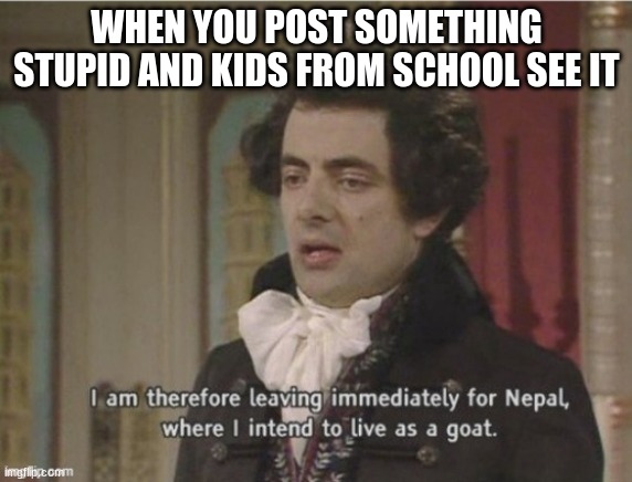 Idenity change | WHEN YOU POST SOMETHING STUPID AND KIDS FROM SCHOOL SEE IT | image tagged in facts | made w/ Imgflip meme maker