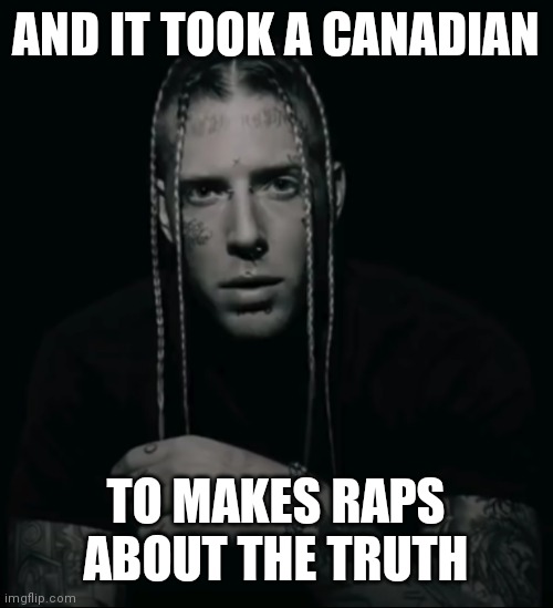 Tom Macdonald | AND IT TOOK A CANADIAN TO MAKES RAPS ABOUT THE TRUTH | image tagged in tom macdonald | made w/ Imgflip meme maker