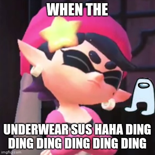 Upset Callie | WHEN THE; UNDERWEAR SUS HAHA DING DING DING DING DING DING | image tagged in upset callie | made w/ Imgflip meme maker