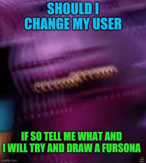 funtime freak out | SHOULD I CHANGE MY USER; IF SO TELL ME WHAT AND I WILL TRY AND DRAW A FURSONA; I KINDA WANNA BE NAMED GOLDEN FLOOF, HONESTLY... | image tagged in funtime freak out | made w/ Imgflip meme maker