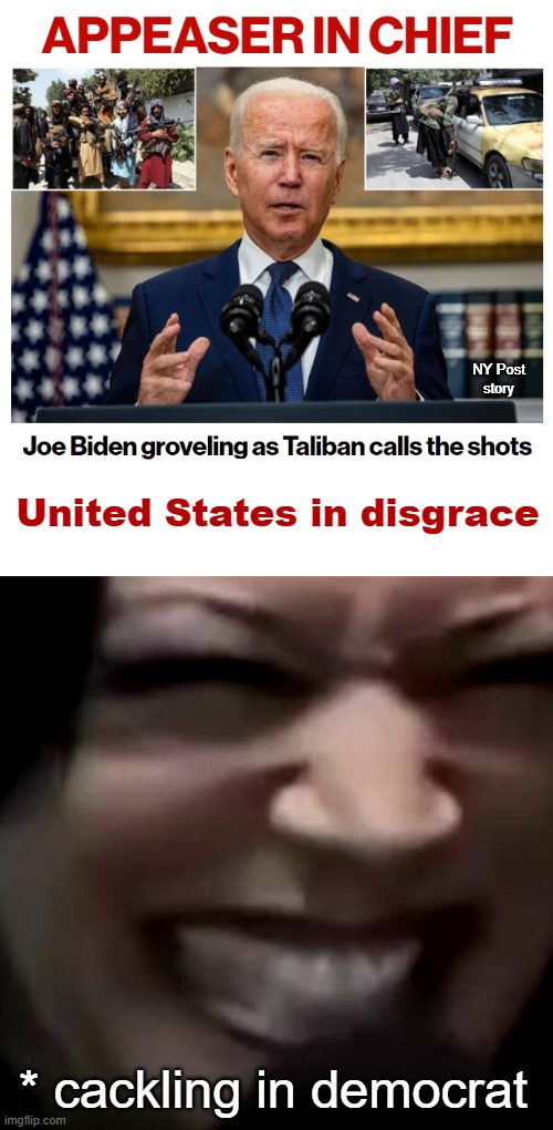 NY Post
story; United States in disgrace; * cackling in democrat | image tagged in memes,joe biden,groveling,taliban,afghanistan,kamala cackle | made w/ Imgflip meme maker